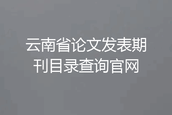 云南省论文发表期刊目录查询官网