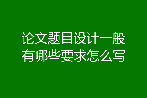 论文题目设计一般有哪些要求怎么写