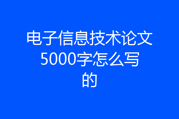 电子信息技术论文5000字怎么写的
