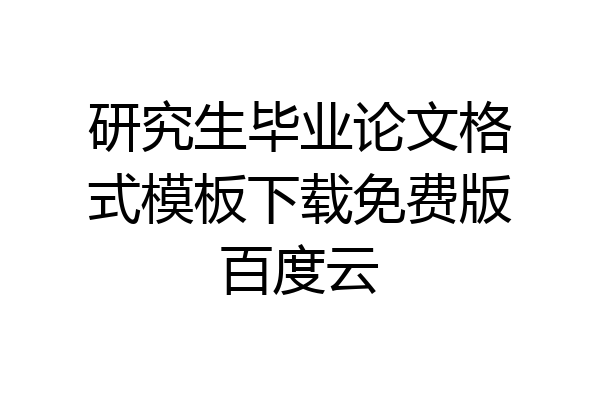 研究生毕业论文格式模板下载免费版百度云