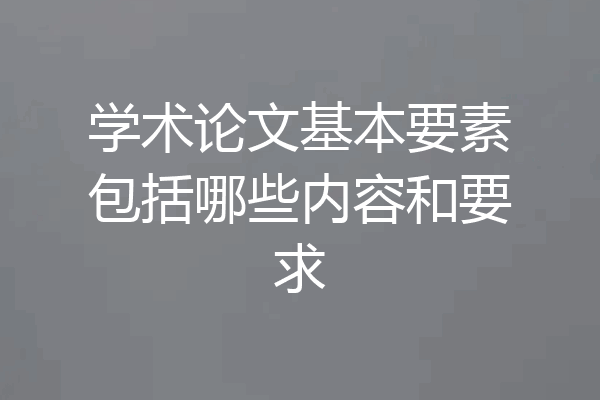 学术论文基本要素包括哪些内容和要求
