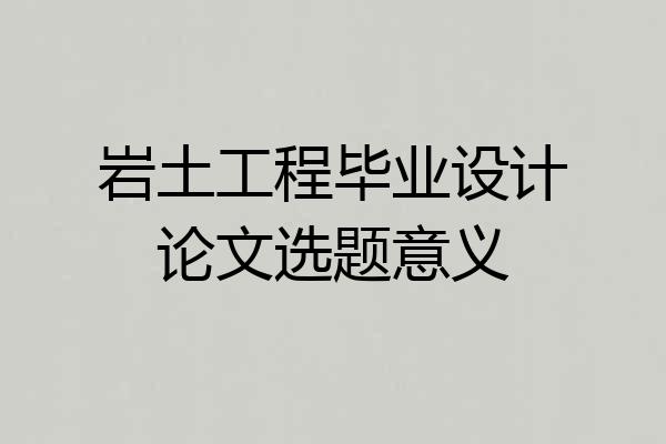 岩土工程毕业设计论文选题意义