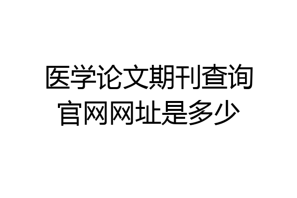 医学论文期刊查询官网网址是多少