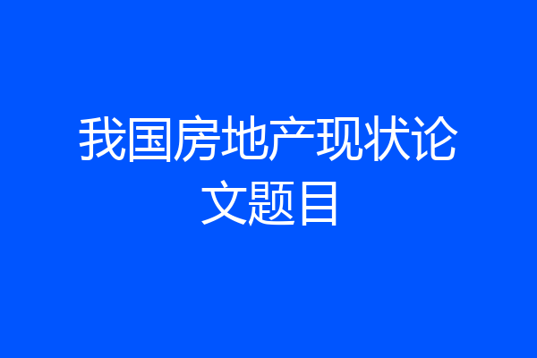 我国房地产现状论文题目