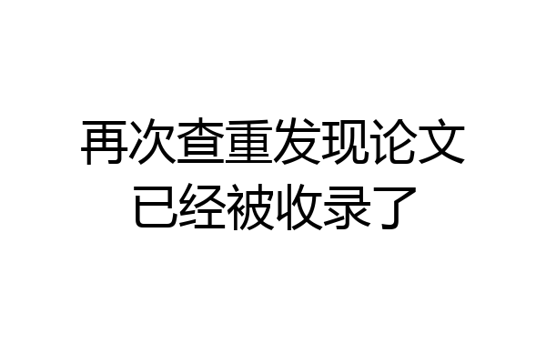 再次查重发现论文已经被收录了