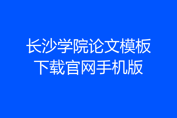 长沙学院论文模板下载官网手机版