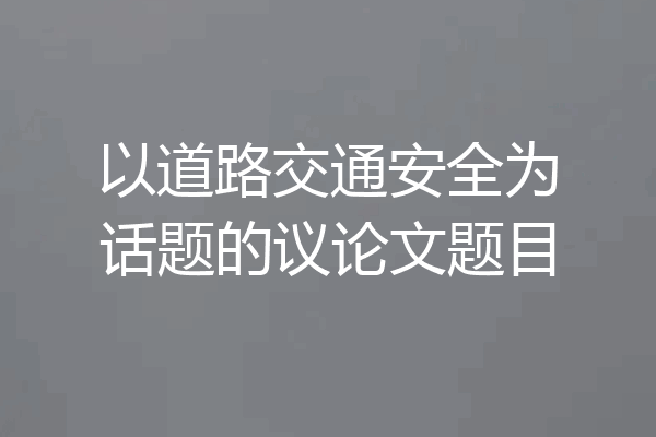 以道路交通安全为话题的议论文题目