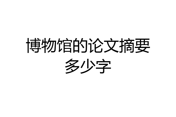 博物馆的论文摘要多少字