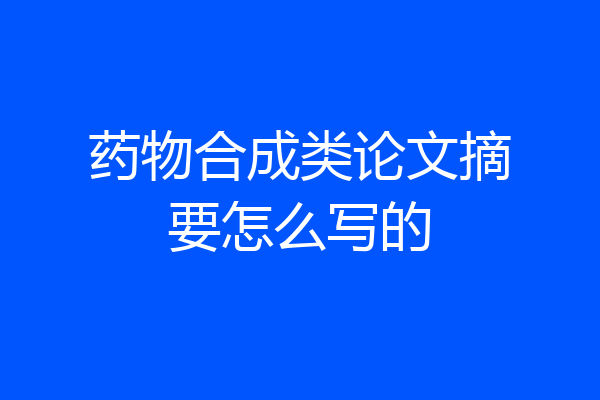 药物合成类论文摘要怎么写的