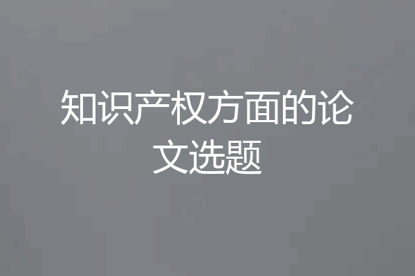 知识产权方面的论文选题