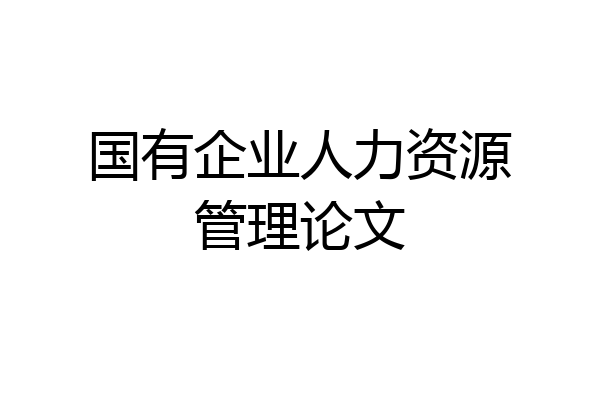 国有企业人力资源管理论文