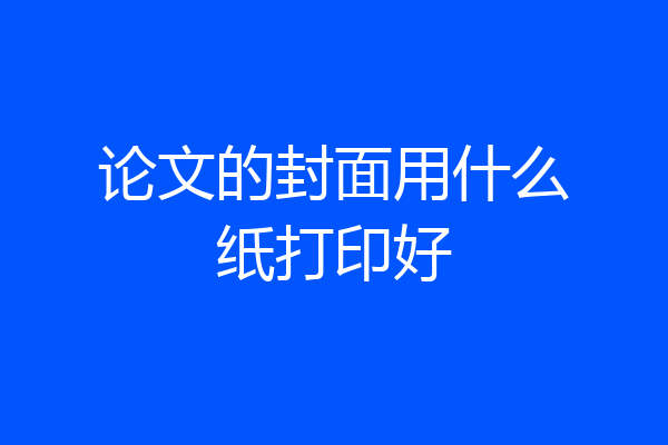 论文的封面用什么纸打印好