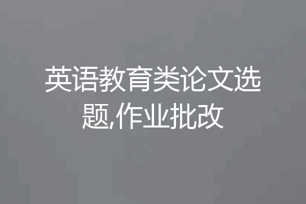 英语教育类论文选题,作业批改