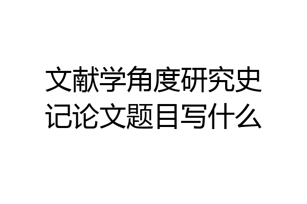 文献学角度研究史记论文题目写什么
