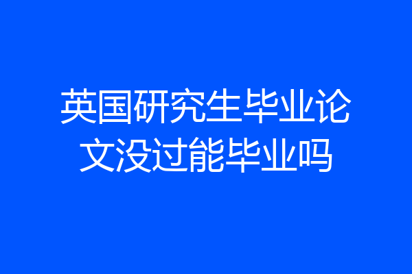 英国研究生毕业论文没过能毕业吗