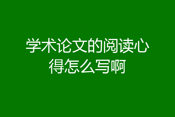 学术论文的阅读心得怎么写啊