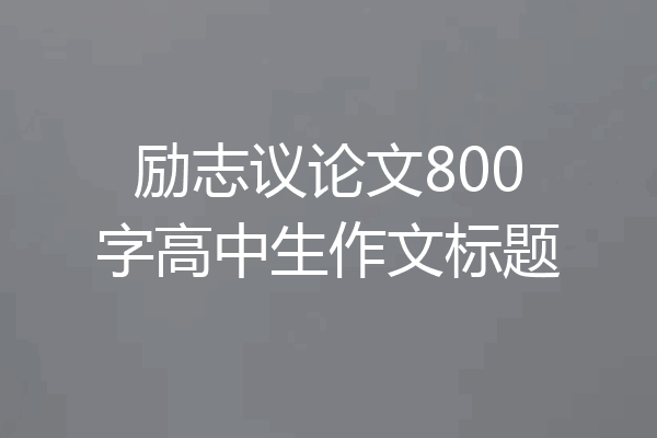 励志议论文800字高中生作文标题