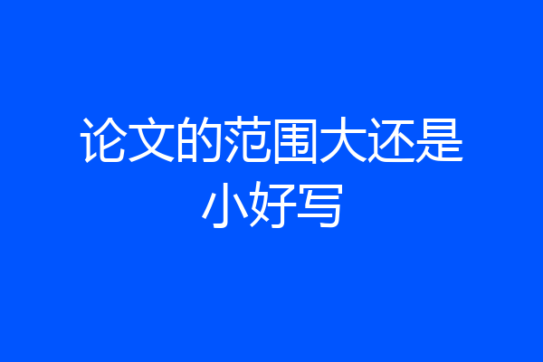 论文的范围大还是小好写