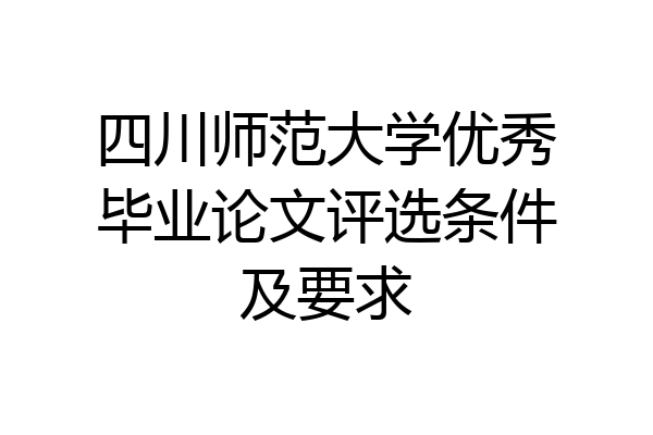 四川师范大学优秀毕业论文评选条件及要求