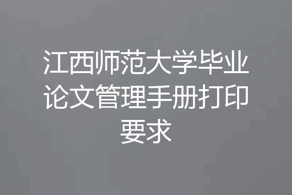 江西师范大学毕业论文管理手册打印要求