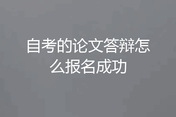 自考的论文答辩怎么报名成功