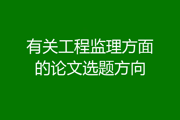 有关工程监理方面的论文选题方向