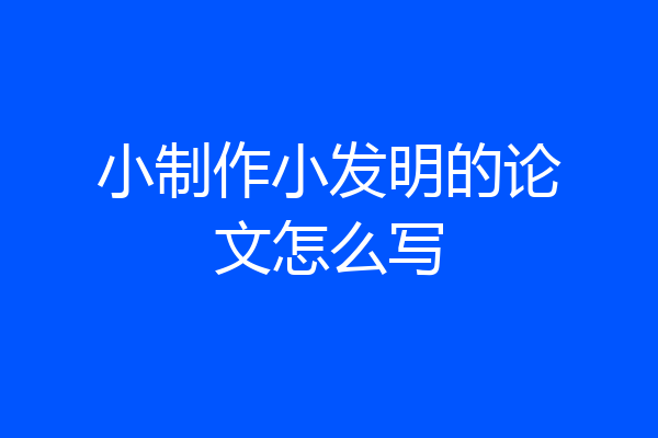 小制作小发明的论文怎么写