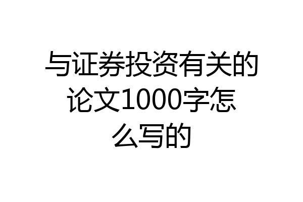与证券投资有关的论文1000字怎么写的
