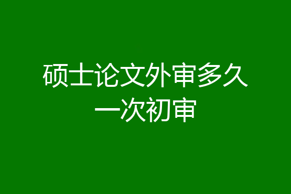 硕士论文外审多久一次初审