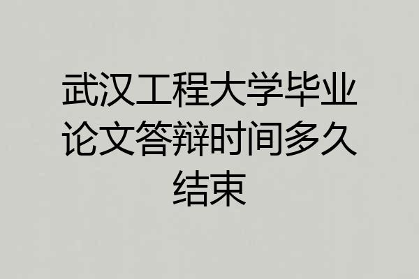 武汉工程大学毕业论文答辩时间多久结束