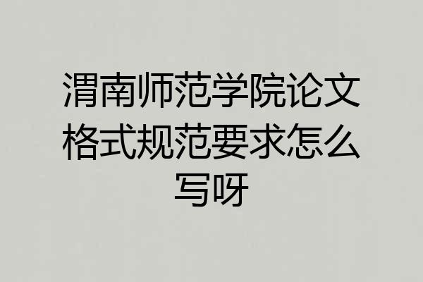 渭南师范学院论文格式规范要求怎么写呀