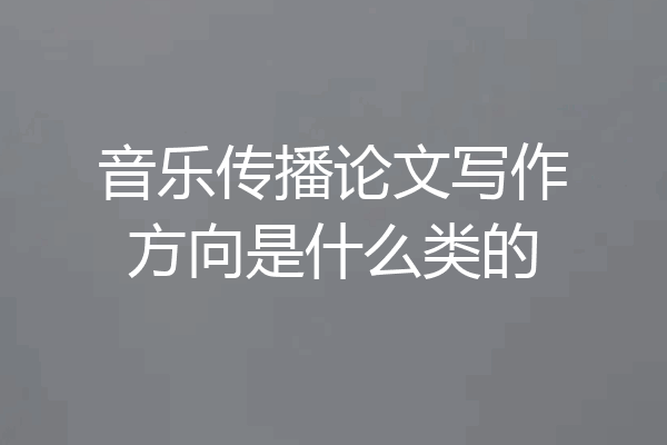 音乐传播论文写作方向是什么类的