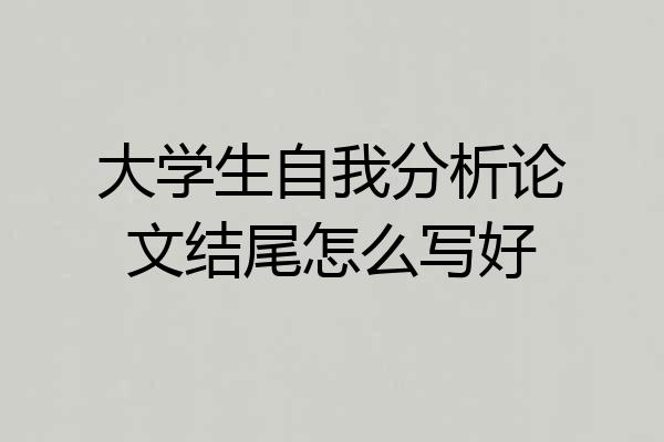 大学生自我分析论文结尾怎么写好