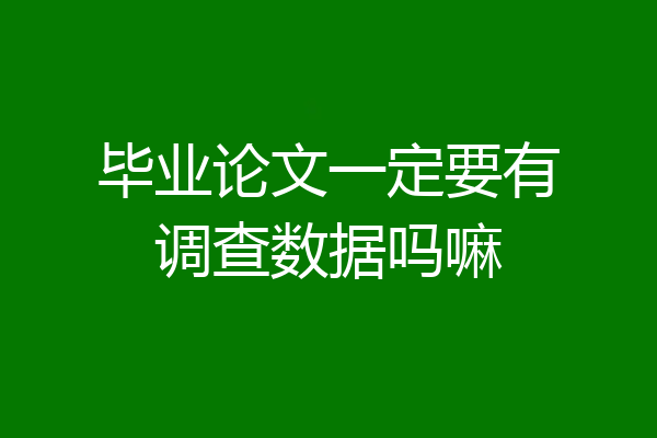 毕业论文一定要有调查数据吗嘛