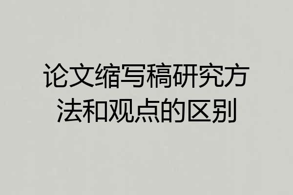 论文缩写稿研究方法和观点的区别