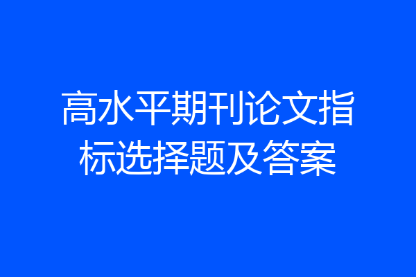高水平期刊论文指标选择题及答案