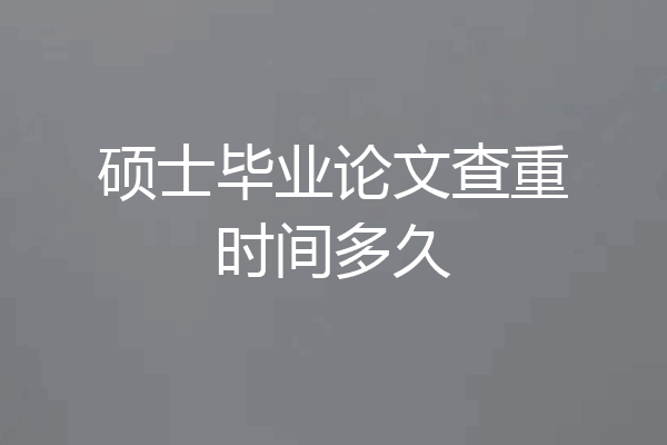 硕士毕业论文查重时间多久