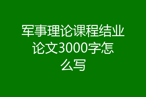 军事理论课程结业论文3000字怎么写