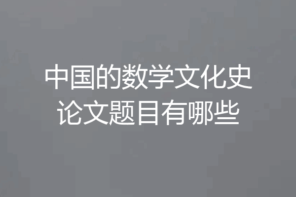 中国的数学文化史论文题目有哪些