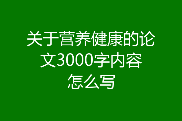 关于营养健康的论文3000字内容怎么写