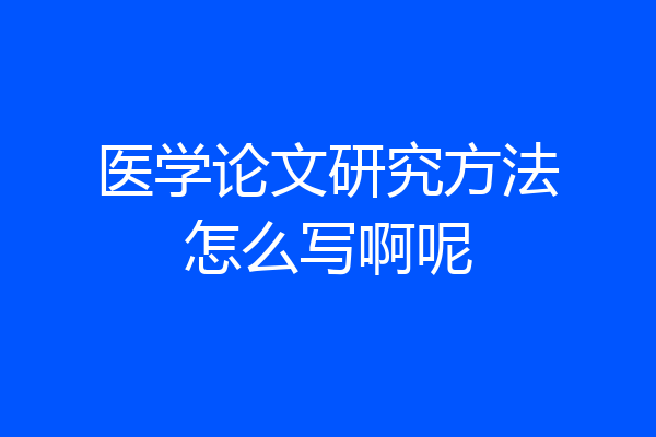 医学论文研究方法怎么写啊呢