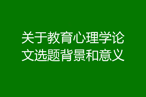 关于教育心理学论文选题背景和意义