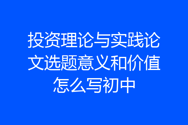 投资理论与实践论文选题意义和价值怎么写初中