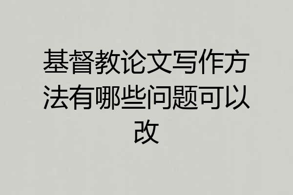 基督教论文写作方法有哪些问题可以改