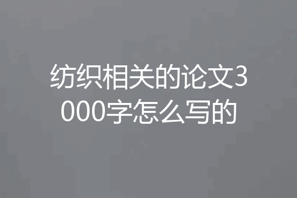 纺织相关的论文3000字怎么写的