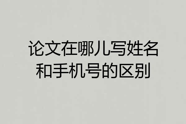 论文在哪儿写姓名和手机号的区别