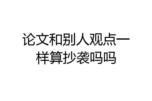 论文和别人观点一样算抄袭吗吗