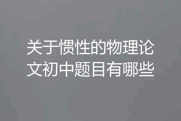 关于惯性的物理论文初中题目有哪些