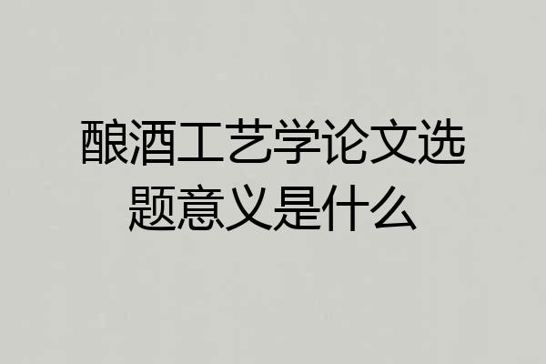 酿酒工艺学论文选题意义是什么