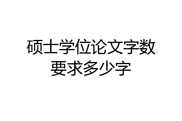 硕士学位论文字数要求多少字